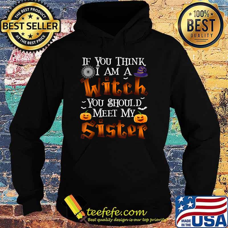 If you think i am a witch you should meet my sister Halloween Family T-Shirt Hoodie If you think i am a witch you should meet my sister Halloween Family T-Shirt Hoodie