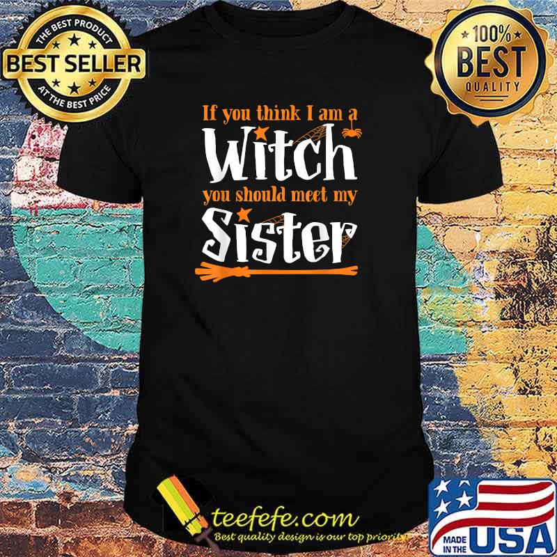 If You Think I Am A Witch You Should Meet My Sister T-Shirt