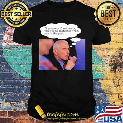 If you wear 2 swimsuits you will be protected from pee in the pool fauci shirt