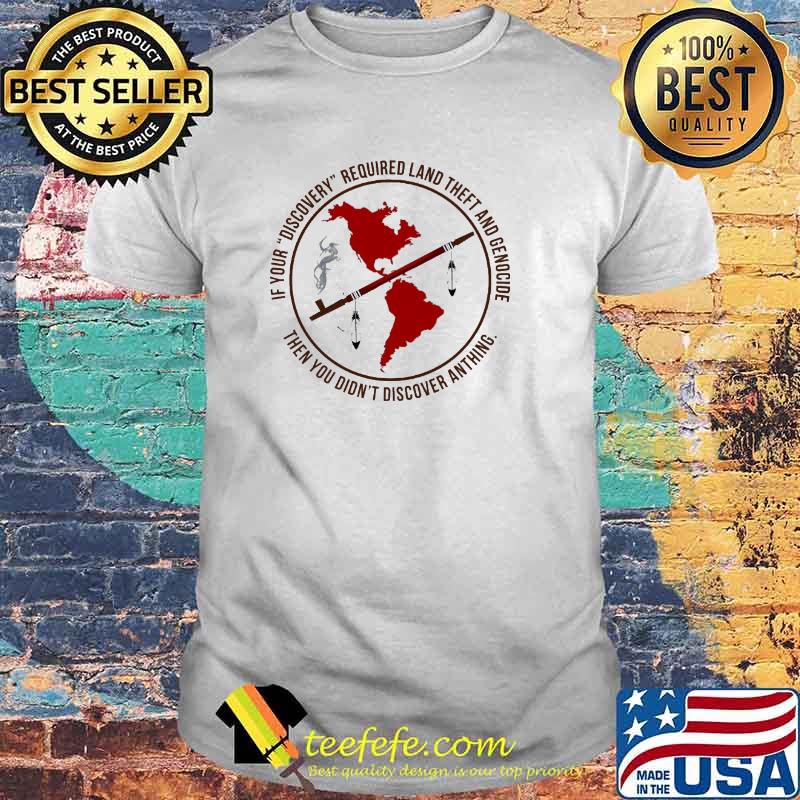 If Your Discovery Required Land Theft And Genocide Then You Didnt Discover Anthing Native America Shirt