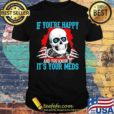 If youre happy and you know it its your meds skull tattoo shirt