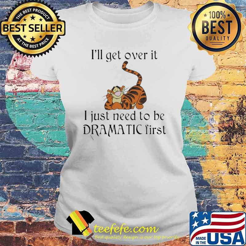 I’ll get over it I just Need to be Dramatic First Shirt Laides tee I’ll get over it I just Need to be Dramatic First Shirt Laides tee