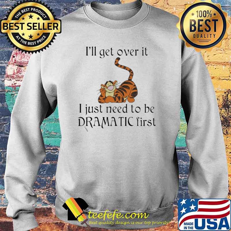 I’ll get over it I just Need to be Dramatic First Shirt Sweater I’ll get over it I just Need to be Dramatic First Shirt Sweater