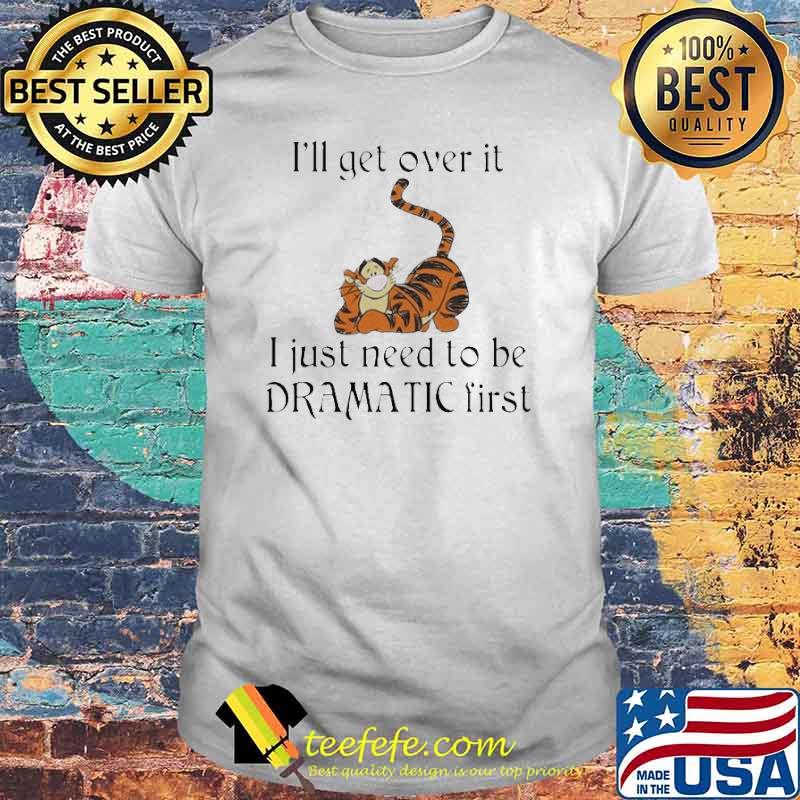 I’ll get over it I just Need to be Dramatic First tiger Shirt