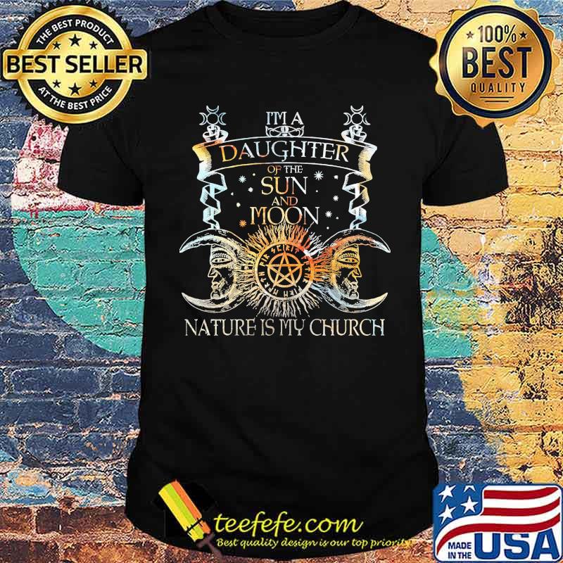 Im a daughter of the sun and moon nature is my church witch shirt