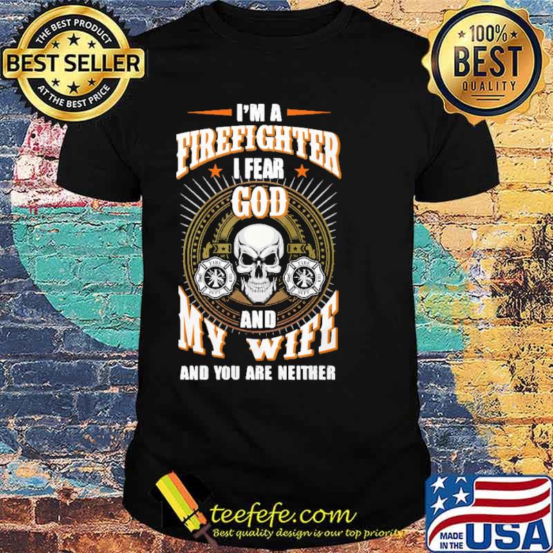 Im a firefighter i fear god and my wife and you are neither skull shirt