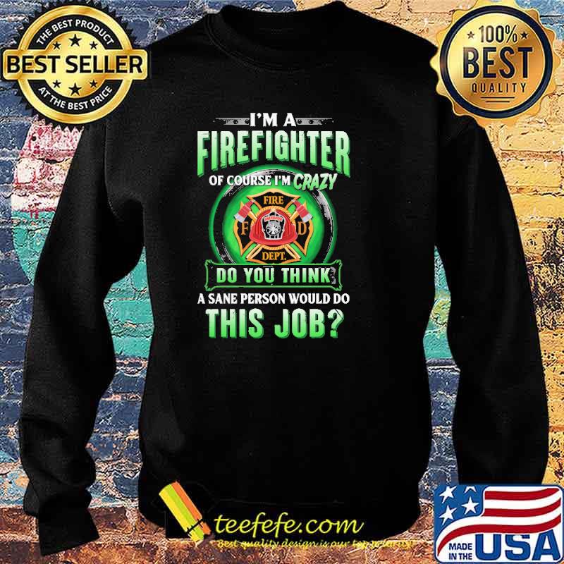 Im a firefighter of course im crazy do you think a sane person would do this job logo s Sweater Im a firefighter of course im crazy do you think a sane person would do this job logo s Sweater
