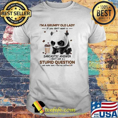 Im a grumpy old lady if you dont want a sarcastic answer dont ask a stupid question coffee panda shirt
