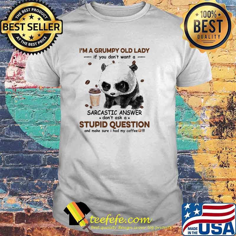 Im a grumpy old lady if you dont want a sarcastic answer dont ask a stupid question coffee panda shirt