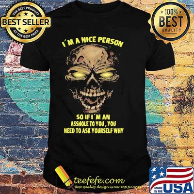 Im a nice person so if im an asshole to you you need to ask yourself why skull shirt