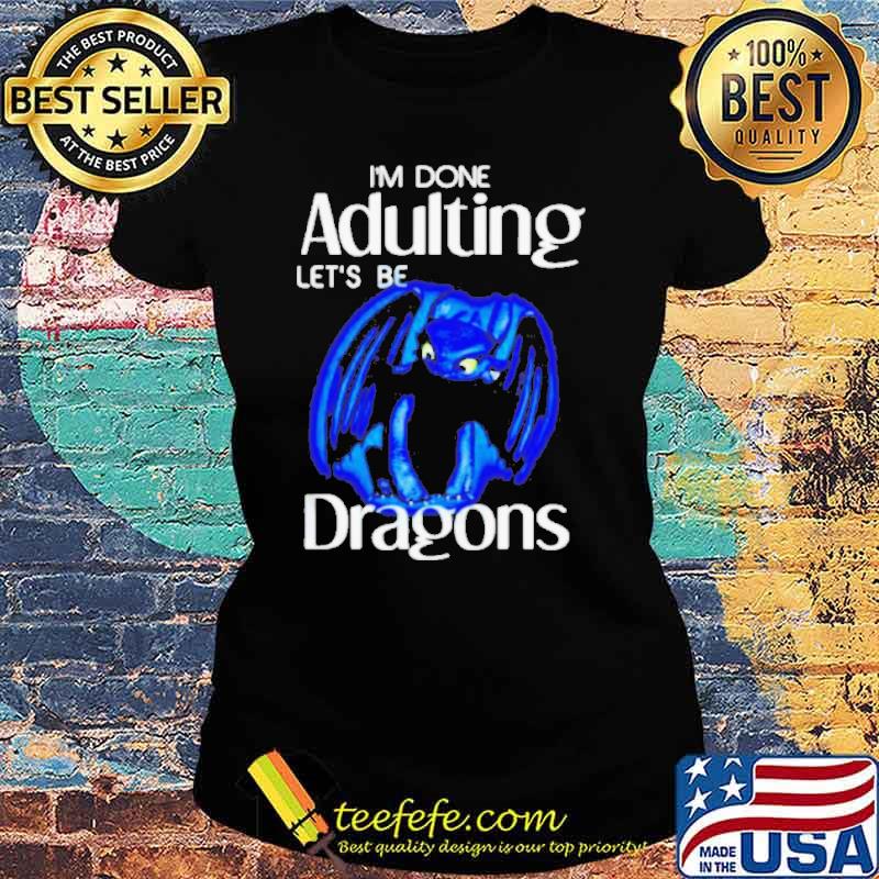I’m done adulting let’s be dragons toothless s Ladies tee I’m done adulting let’s be dragons toothless s Ladies tee