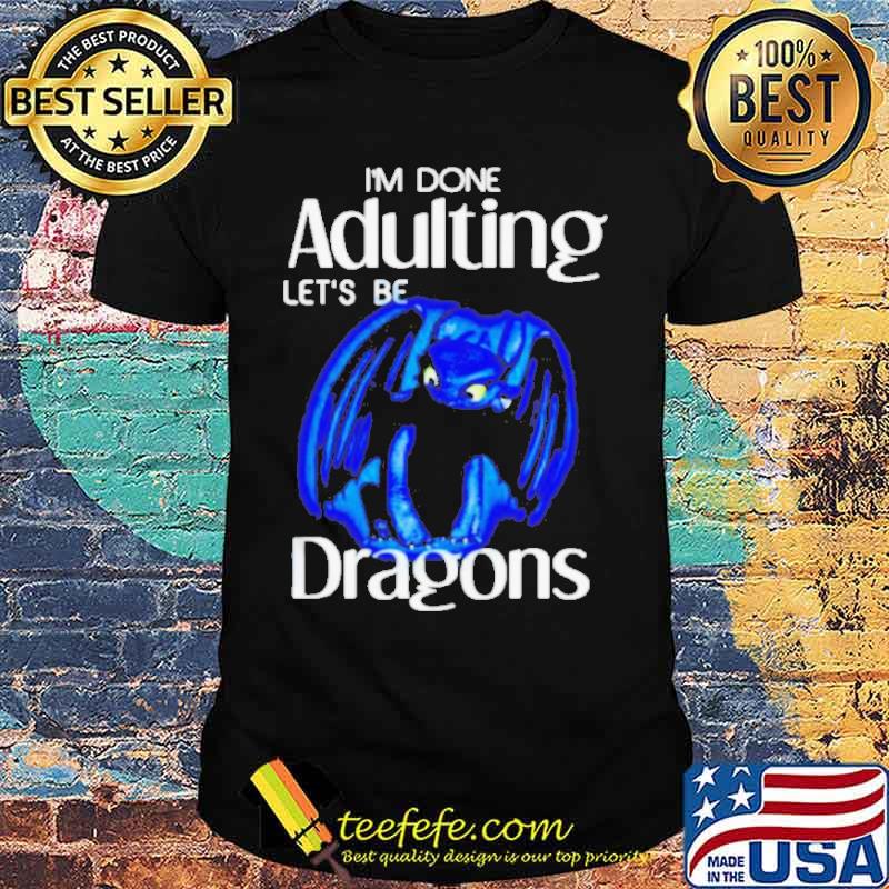 I’m done adulting let’s be dragons toothless shirt I’m done adulting let’s be dragons toothless shirt