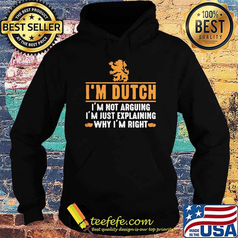 Im dutch Im not arguing Im just explaining why Im right s Hoodie Im dutch Im not arguing Im just explaining why Im right s Hoodie