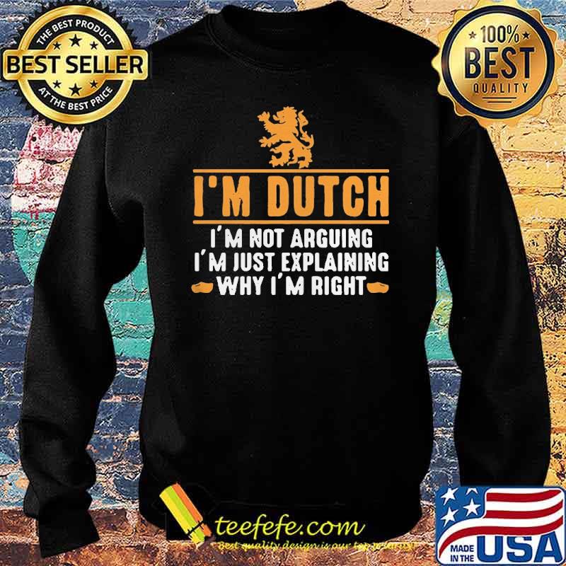 Im dutch Im not arguing Im just explaining why Im right s Sweater Im dutch Im not arguing Im just explaining why Im right s Sweater