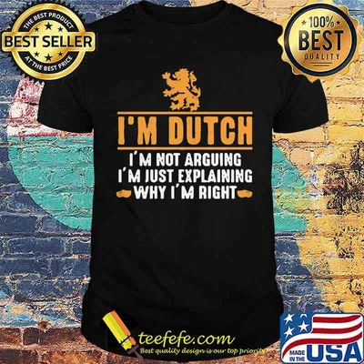 Im dutch Im not arguing Im just explaining why Im right shirt