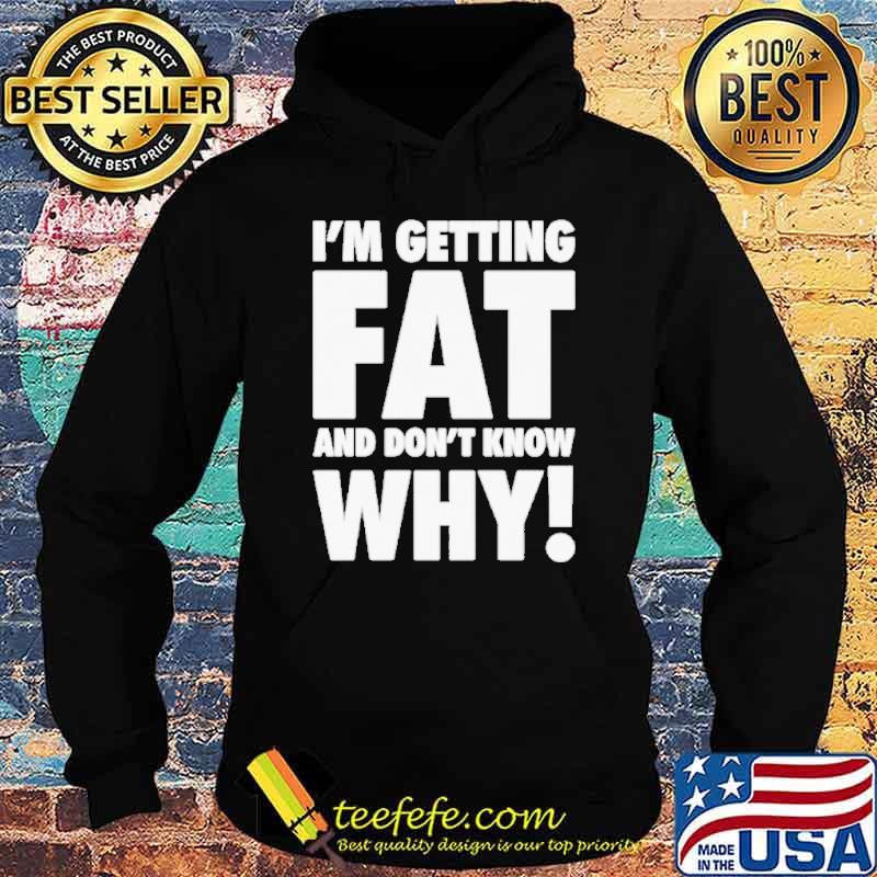 I’m getting fat and don’t know why s Hoodie I’m getting fat and don’t know why s Hoodie