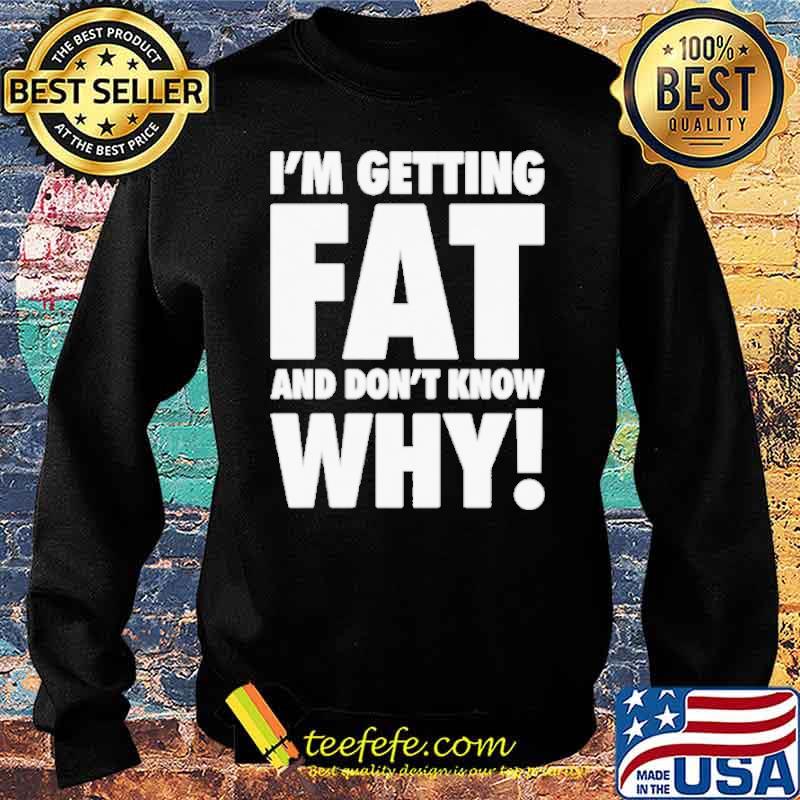 I’m getting fat and don’t know why s Sweater I’m getting fat and don’t know why s Sweater