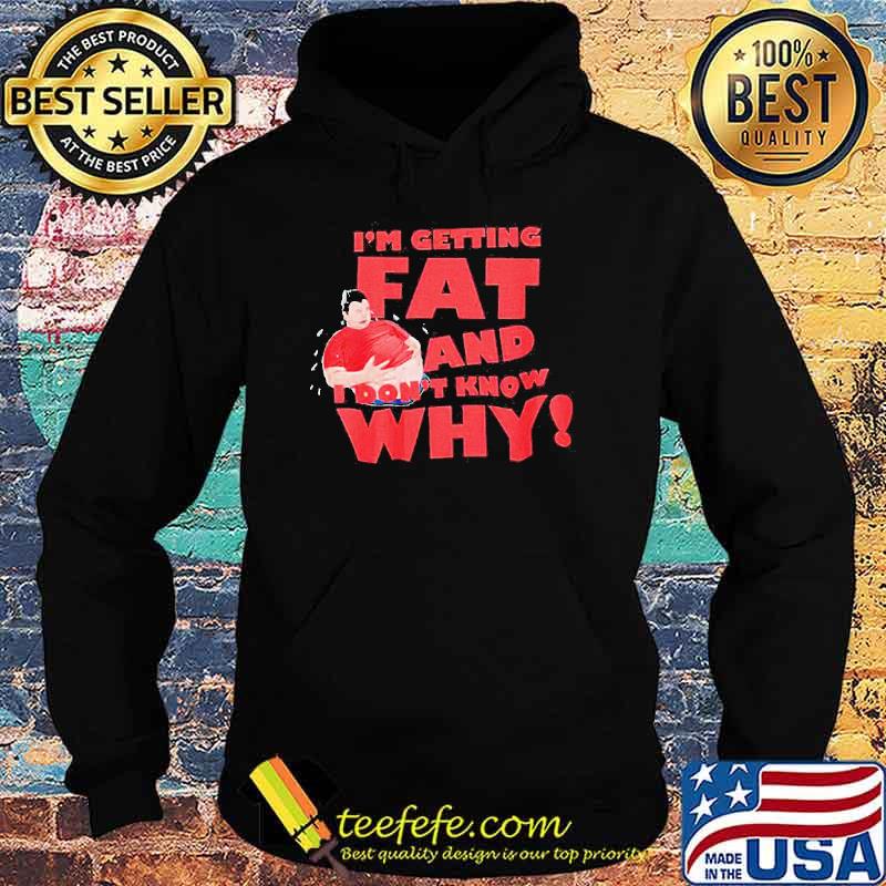 I’m getting fat and I don’t know why s Hoodie I’m getting fat and I don’t know why s Hoodie