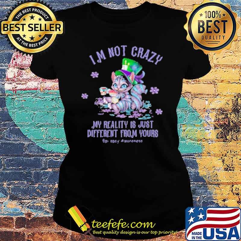 Im not crazy my reality is just different from yours epics awareness cat s Ladies tee Im not crazy my reality is just different from yours epics awareness cat s Ladies tee
