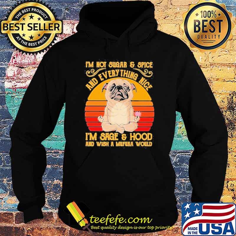I’m Not Sugar And Spice And Everything Nice I’m Sage And Hood And Wish A Mufuka Would Pug Dog Yoga Vintage Shirt Hoodie I’m Not Sugar And Spice And Everything Nice I’m Sage And Hood And Wish A Mufuka Would Pug Dog Yoga Vintage Shirt Hoodie