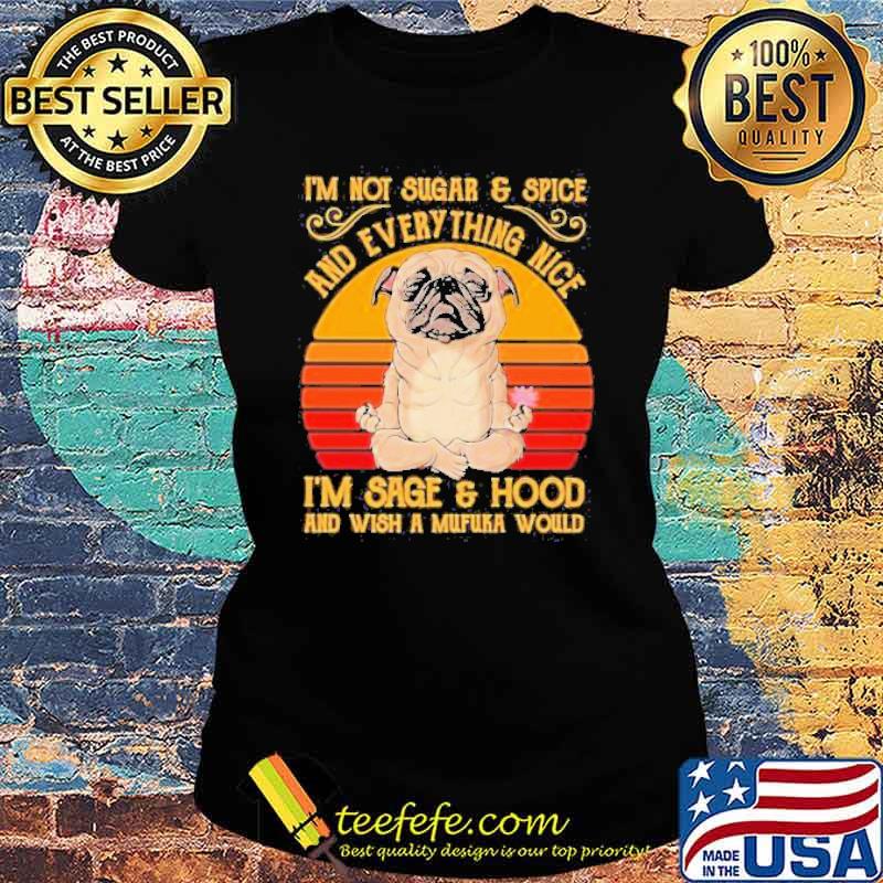 I’m Not Sugar And Spice And Everything Nice I’m Sage And Hood And Wish A Mufuka Would Pug Dog Yoga Vintage Shirt Ladies tee I’m Not Sugar And Spice And Everything Nice I’m Sage And Hood And Wish A Mufuka Would Pug Dog Yoga Vintage Shirt Ladies tee