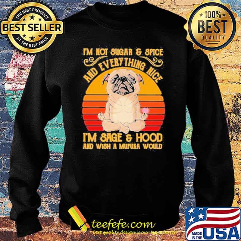I’m Not Sugar And Spice And Everything Nice I’m Sage And Hood And Wish A Mufuka Would Pug Dog Yoga Vintage Shirt Sweater I’m Not Sugar And Spice And Everything Nice I’m Sage And Hood And Wish A Mufuka Would Pug Dog Yoga Vintage Shirt Sweater