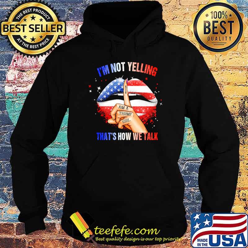 Im not yelling i am a trump girl thats how we talk lip usa flag s Hoodie Im not yelling i am a trump girl thats how we talk lip usa flag s Hoodie