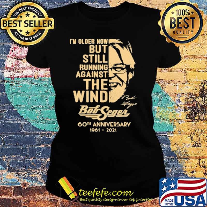 Im older now but still running against the wind bob seger 60th anniversary 1961 2021 signature s Ladies tee Im older now but still running against the wind bob seger 60th anniversary 1961 2021 signature s Ladies tee