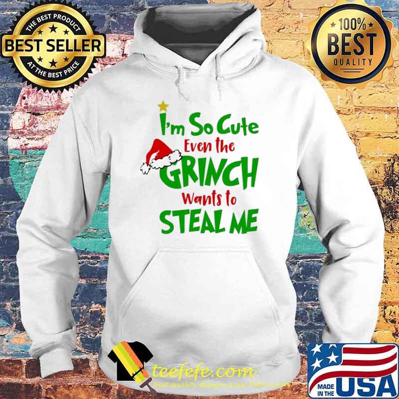 I’m So Cute Even The Grinch Wants To Steal Me Shirt Hoodie I’m So Cute Even The Grinch Wants To Steal Me Shirt Hoodie
