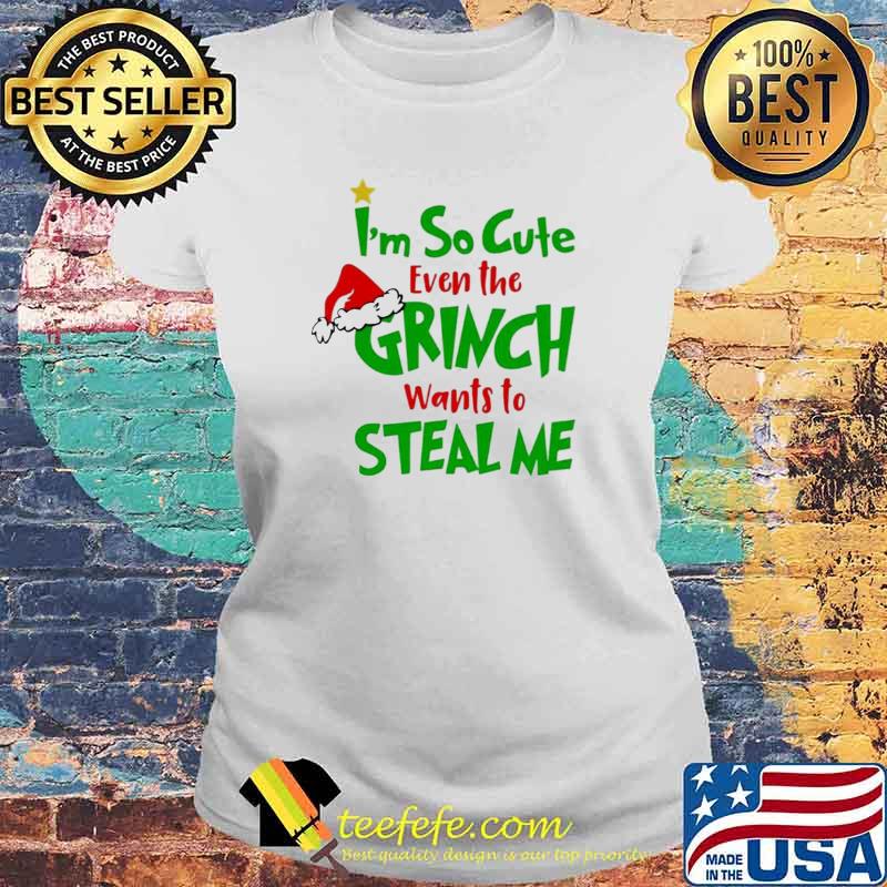 I’m So Cute Even The Grinch Wants To Steal Me Shirt Laides tee I’m So Cute Even The Grinch Wants To Steal Me Shirt Laides tee