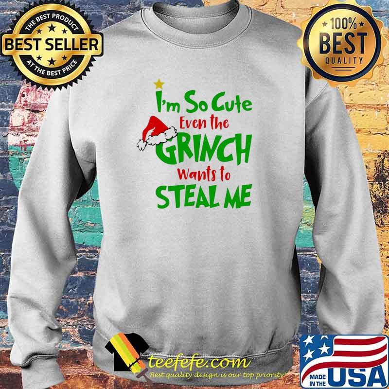 I’m So Cute Even The Grinch Wants To Steal Me Shirt Sweater I’m So Cute Even The Grinch Wants To Steal Me Shirt Sweater