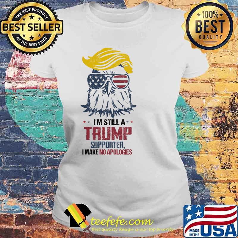 Im still a trump supporter i make no apologies eagle s Laides tee Im still a trump supporter i make no apologies eagle s Laides tee