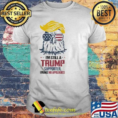 Im still a trump supporter i make no apologies eagle shirt