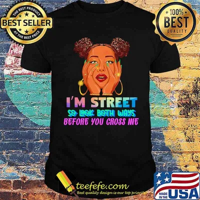Im Street So Look Both Ways Before You Cross me Shirt