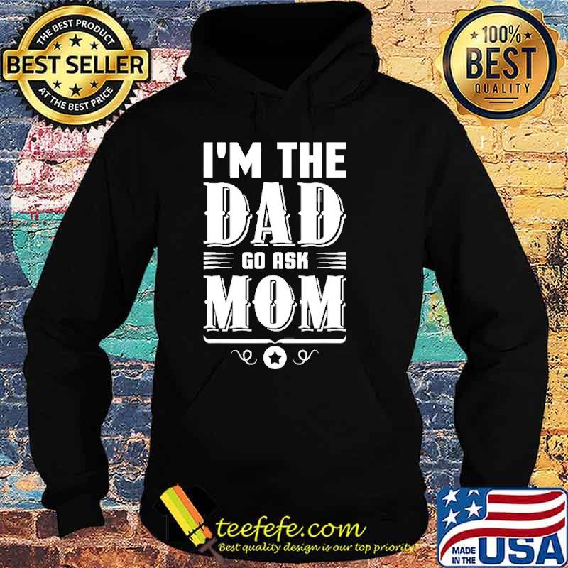 I’m The Dad Go Ask Mom Fathers Day Shirt Hoodie I’m The Dad Go Ask Mom Fathers Day Shirt Hoodie