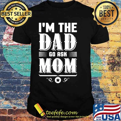 I’m The Dad Go Ask Mom Fathers Day Shirt