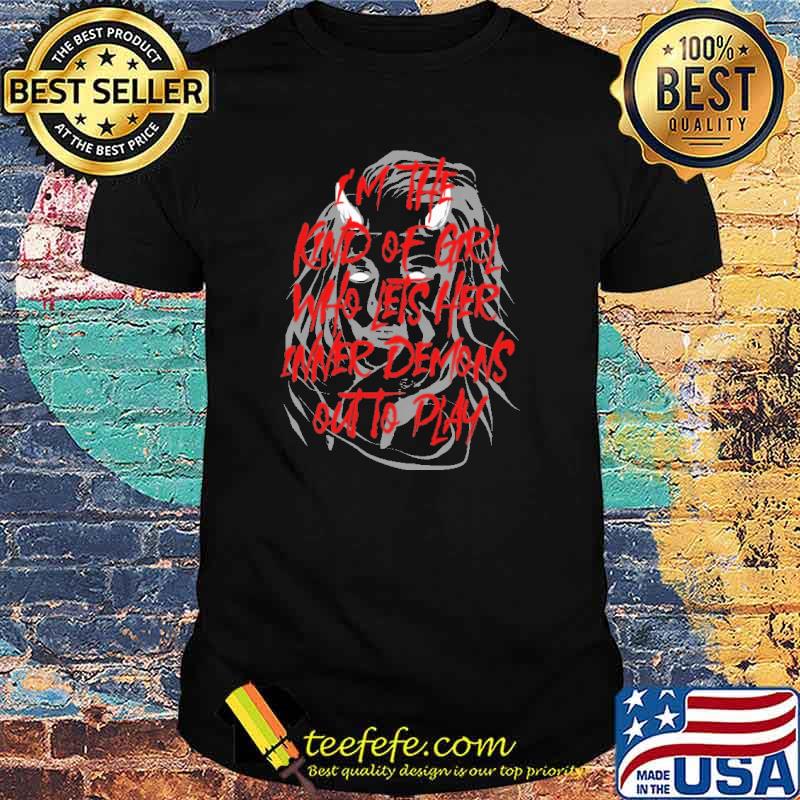 Im the kind of girl who lets her inner demons out to play shirt