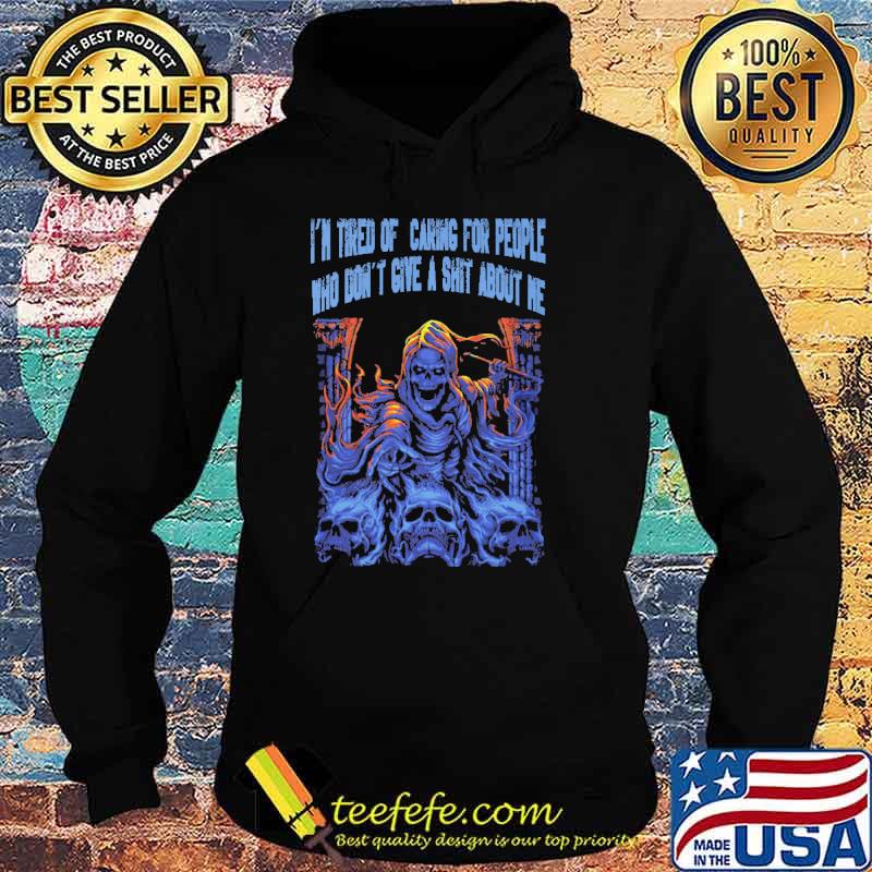 Im tired of caring for people who dont give a shit about me skull s Hoodie Im tired of caring for people who dont give a shit about me skull s Hoodie