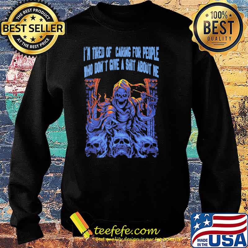 Im tired of caring for people who dont give a shit about me skull s Sweater Im tired of caring for people who dont give a shit about me skull s Sweater