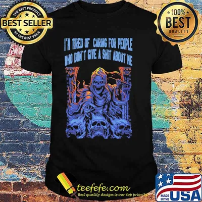Im tired of caring for people who dont give a shit about me skull shirt