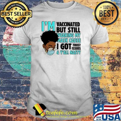 Im vaccinated but still wearing my mask cause i got trust issues and yall nasty mask shirt