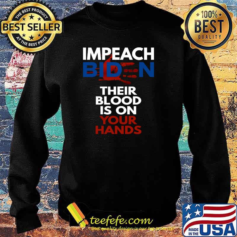 Impeach Biden Their Blood Is On Your Hands Anti-Biden T-Shirt Sweater Impeach Biden Their Blood Is On Your Hands Anti-Biden T-Shirt Sweater