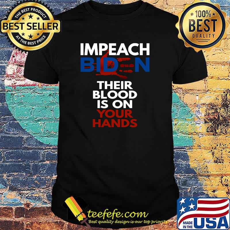 Impeach Biden Their Blood Is On Your Hands Anti-Biden T-Shirt Impeach Biden Their Blood Is On Your Hands Anti-Biden T-Shirt