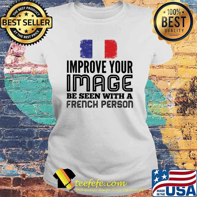 Improve Your Image Be Seen With A French Person Shirt Laides tee Improve Your Image Be Seen With A French Person Shirt Laides tee