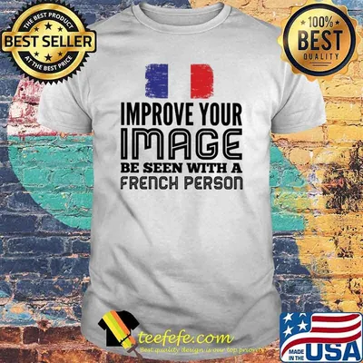 Improve Your Image Be Seen With A French Person Shirt