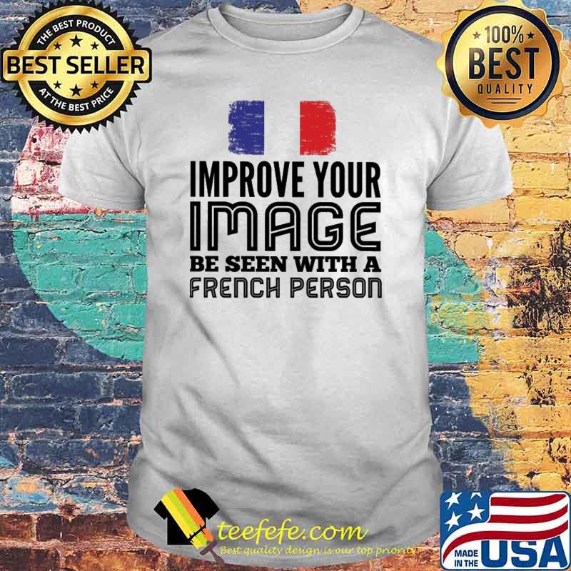 Improve Your Image Be Seen With A French Person Shirt Improve Your Image Be Seen With A French Person Shirt