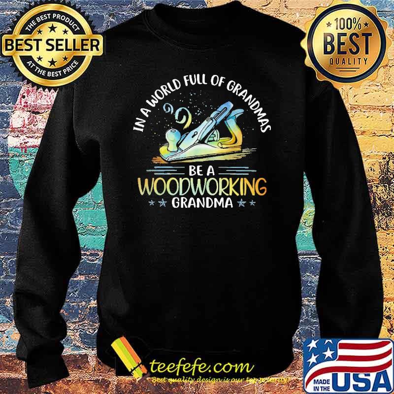 IN a World Full Of Grandmas Be A Woodworking Grandma Shirt Sweater IN a World Full Of Grandmas Be A Woodworking Grandma Shirt Sweater