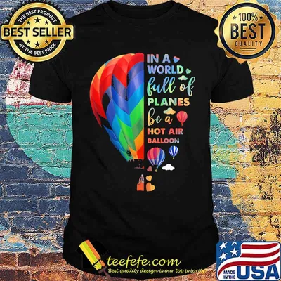 In a world full of planes be a hot air balloon colorful shirt