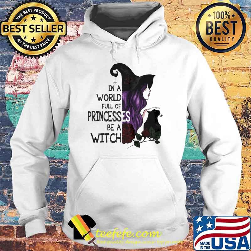 In A World Full Of Princesses Be A Witch Halloween Shirt Hoodie In A World Full Of Princesses Be A Witch Halloween Shirt Hoodie