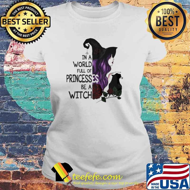 In A World Full Of Princesses Be A Witch Halloween Shirt Laides tee In A World Full Of Princesses Be A Witch Halloween Shirt Laides tee
